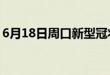 6月18日周口新型冠状病毒肺炎疫情最新消息