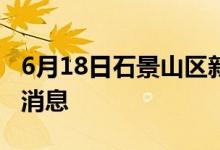 6月18日石景山区新型冠状病毒肺炎疫情最新消息