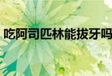 吃阿司匹林能拔牙吗（吃阿司匹林能喝酒吗）