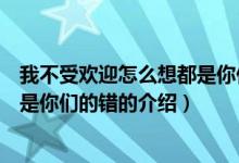 我不受欢迎怎么想都是你们的错（关于我不受欢迎怎么想都是你们的错的介绍）