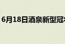 6月18日酒泉新型冠状病毒肺炎疫情最新消息