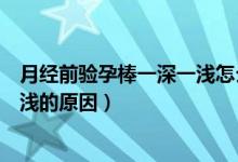 月经前验孕棒一深一浅怎么回事（快来月经了验孕棒一深一浅的原因）