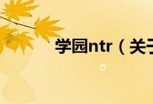 学园ntr（关于学园ntr的介绍）