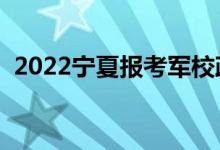 2022宁夏报考军校政审要求（步骤是什么）