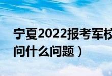 宁夏2022报考军校面试淘汰率高吗（面试都问什么问题）