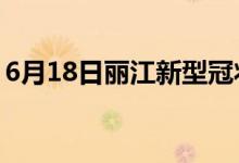 6月18日丽江新型冠状病毒肺炎疫情最新消息