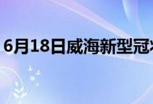 6月18日威海新型冠状病毒肺炎疫情最新消息