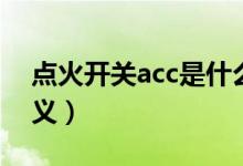 点火开关acc是什么意思（点火开关acc的含义）