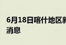 6月18日喀什地区新型冠状病毒肺炎疫情最新消息