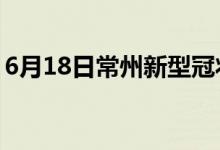 6月18日常州新型冠状病毒肺炎疫情最新消息