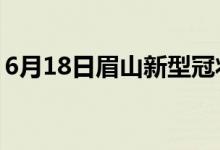 6月18日眉山新型冠状病毒肺炎疫情最新消息