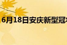 6月18日安庆新型冠状病毒肺炎疫情最新消息