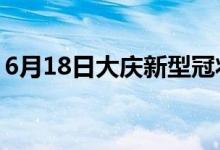 6月18日大庆新型冠状病毒肺炎疫情最新消息