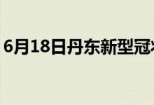 6月18日丹东新型冠状病毒肺炎疫情最新消息