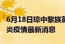 6月18日琼中黎族苗族自治县新型冠状病毒肺炎疫情最新消息