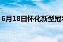 6月18日怀化新型冠状病毒肺炎疫情最新消息