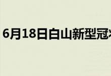 6月18日白山新型冠状病毒肺炎疫情最新消息