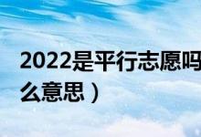 2022是平行志愿吗（2022高考平行志愿是什么意思）