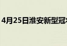 4月25日淮安新型冠状病毒肺炎疫情最新消息