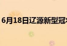 6月18日辽源新型冠状病毒肺炎疫情最新消息