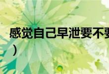 感觉自己早泄要不要看医生（几分钟属于早泄）