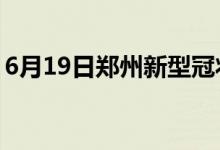 6月19日郑州新型冠状病毒肺炎疫情最新消息