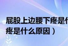 屁股上边腰下疼是什么原因（屁股上面腰下面疼是什么原因）