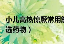 小儿高热惊厥常用解痉药物（小儿高热惊厥首选药物）