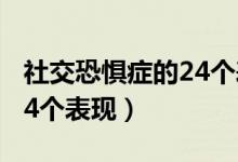 社交恐惧症的24个表现视频（社交恐惧症的24个表现）