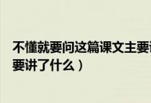 不懂就要问这篇课文主要讲了什么（不懂就要问这篇课文主要讲了什么）