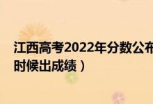 江西高考2022年分数公布时间（2022年江西高考分数什么时候出成绩）