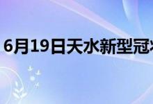 6月19日天水新型冠状病毒肺炎疫情最新消息