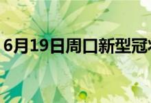 6月19日周口新型冠状病毒肺炎疫情最新消息