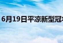 6月19日平凉新型冠状病毒肺炎疫情最新消息