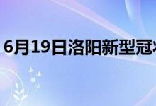 6月19日洛阳新型冠状病毒肺炎疫情最新消息