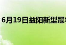 6月19日益阳新型冠状病毒肺炎疫情最新消息