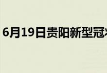 6月19日贵阳新型冠状病毒肺炎疫情最新消息