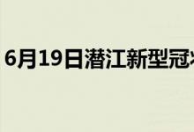 6月19日潜江新型冠状病毒肺炎疫情最新消息