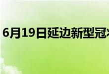 6月19日延边新型冠状病毒肺炎疫情最新消息