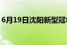 6月19日沈阳新型冠状病毒肺炎疫情最新消息