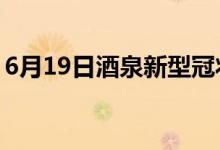 6月19日酒泉新型冠状病毒肺炎疫情最新消息