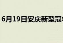 6月19日安庆新型冠状病毒肺炎疫情最新消息