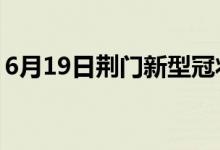 6月19日荆门新型冠状病毒肺炎疫情最新消息