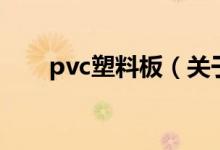 pvc塑料板（关于pvc塑料板的介绍）