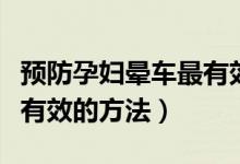 预防孕妇晕车最有效的七种方法（预防晕车最有效的方法）