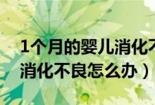 1个月的婴儿消化不良怎么办（1个月的婴儿消化不良怎么办）