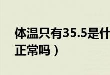 体温只有35.5是什么情况（体温只有35.5℃正常吗）