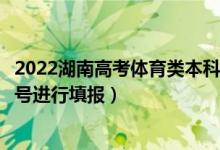 2022湖南高考体育类本科提前批征集志愿填报时间（几月几号进行填报）