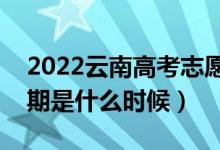 2022云南高考志愿专科批填报时间（开始日期是什么时候）