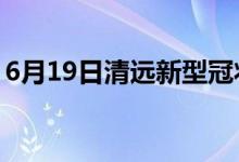 6月19日清远新型冠状病毒肺炎疫情最新消息